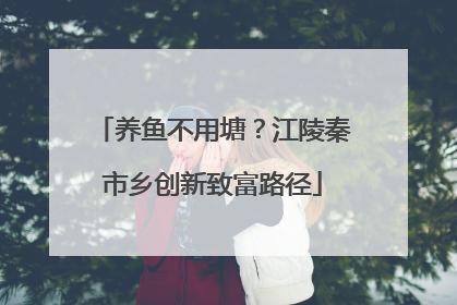 养鱼不用塘？江陵秦市乡创新致富路径