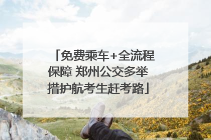 免费乘车+全流程保障 郑州公交多举措护航考生赶考路
