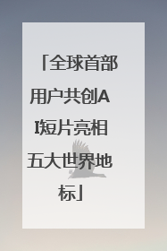 全球首部用户共创AI短片亮相五大世界地标
