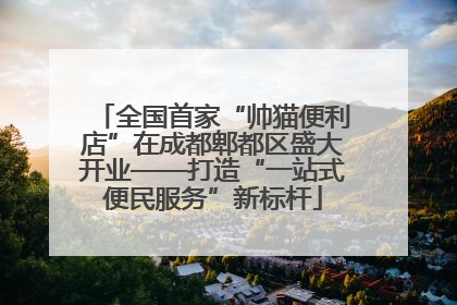 全国首家“帅猫便利店”在成都郫都区盛大开业——打造“一站式便民服务”新标杆