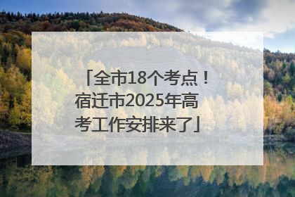 全市18个考点！宿迁市2025年高考工作安排来了