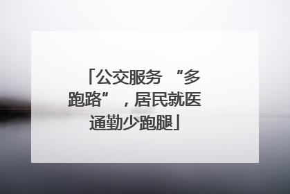 公交服务 “多跑路”，居民就医通勤少跑腿
