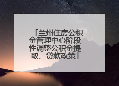 兰州住房公积金管理中心阶段性调整公积金提取、贷款政策