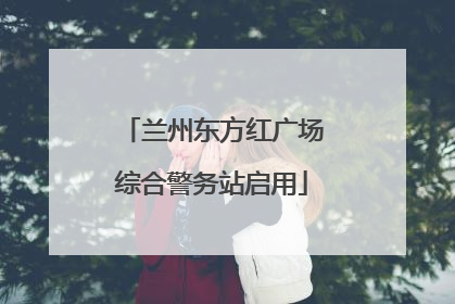 兰州东方红广场综合警务站启用