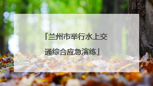 兰州市举行水上交通综合应急演练