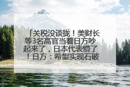 关税没谈拢！美财长等3名高官当着日方吵起来了，日本代表懵了！日方：希望实现石破茂与特朗普的会晤