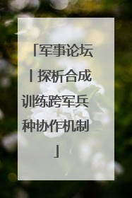 军事论坛丨探析合成训练跨军兵种协作机制