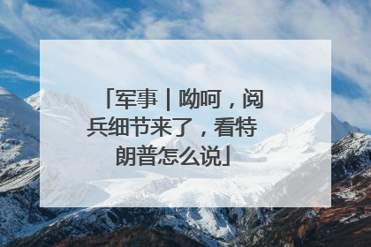 军事｜呦呵，阅兵细节来了，看特朗普怎么说