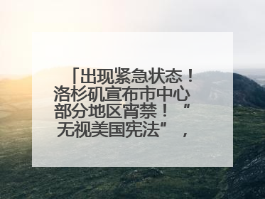 出现紧急状态！洛杉矶宣布市中心部分地区宵禁！“无视美国宪法”，美民主党议员批评特朗普