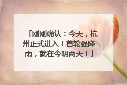 刚刚确认：今天，杭州正式进入！首轮强降雨，就在今明两天！