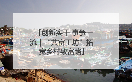 创新实干 事争一流｜“共富工坊”拓宽乡村致富路
