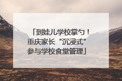 到娃儿学校掌勺！重庆家长“沉浸式”参与学校食堂管理