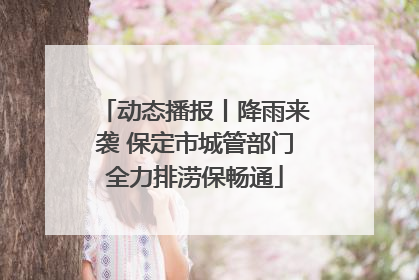 动态播报丨降雨来袭 保定市城管部门全力排涝保畅通