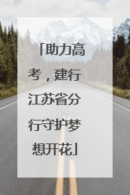 助力高考，建行江苏省分行守护梦想开花