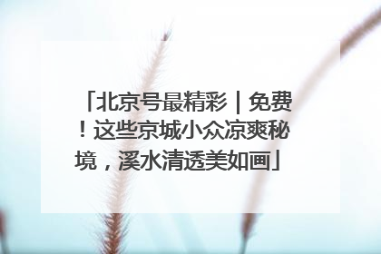 北京号最精彩｜免费！这些京城小众凉爽秘境，溪水清透美如画