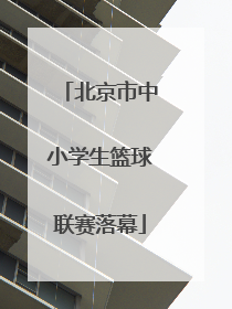 北京市中小学生篮球联赛落幕