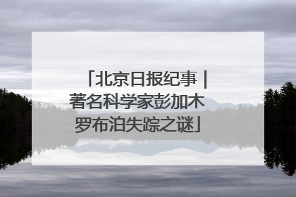 北京日报纪事｜著名科学家彭加木罗布泊失踪之谜