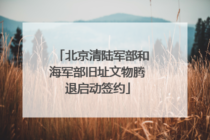 北京清陆军部和海军部旧址文物腾退启动签约