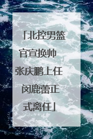 北控男篮官宣换帅 张庆鹏上任 闵鹿蕾正式离任