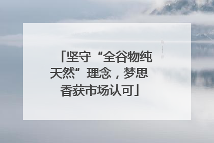 坚守“全谷物纯天然”理念，梦思香获市场认可