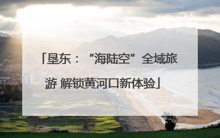 垦东：“海陆空”全域旅游 解锁黄河口新体验
