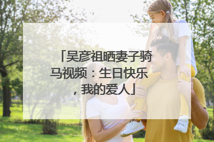 吴彦祖晒妻子骑马视频：生日快乐，我的爱人