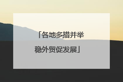 各地多措并举稳外贸促发展