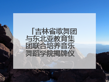 吉林省歌舞团与东北亚教育集团联合培养音乐舞蹈学院揭牌仪式圆满成功