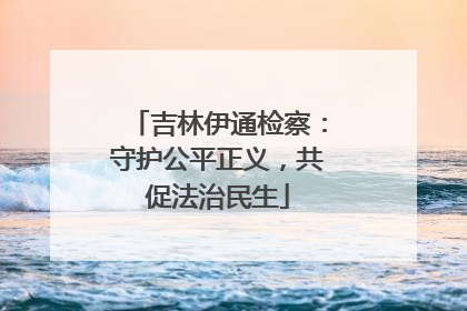 吉林伊通检察：守护公平正义，共促法治民生