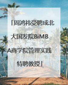 周鸿祎受聘成北大国发院BiMBA商学院管理实践特聘教授