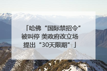 哈佛“国际禁招令”被叫停 美政府改立场提出“30天限期”