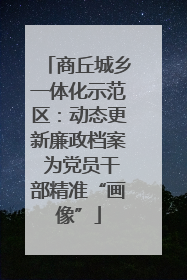 商丘城乡一体化示范区：动态更新廉政档案 为党员干部精准“画像”