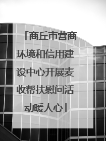 商丘市营商环境和信用建设中心开展麦收帮扶慰问活动暖人心