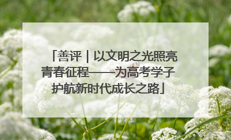 善评｜以文明之光照亮青春征程——为高考学子护航新时代成长之路