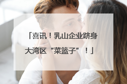 喜讯！乳山企业跻身大湾区“菜篮子”！