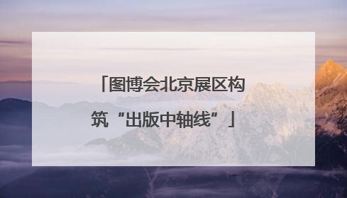 图博会北京展区构筑“出版中轴线”