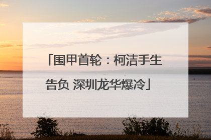 围甲首轮：柯洁手生告负 深圳龙华爆冷