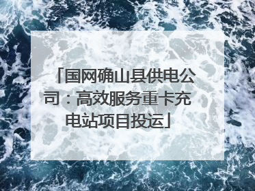 国网确山县供电公司：高效服务重卡充电站项目投运