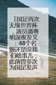 国足再次无缘世界杯，演员潘粤明深夜发文：48个名额还是没我们啥事儿；此前曾多次为国足发声