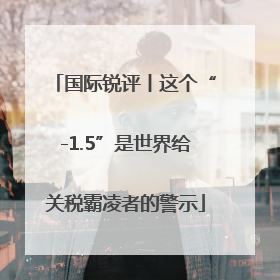 国际锐评丨这个“-1.5”是世界给关税霸凌者的警示