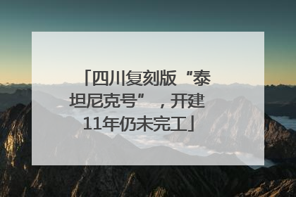 四川复刻版“泰坦尼克号”，开建11年仍未完工