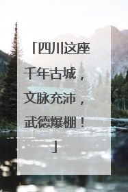 四川这座千年古城，文脉充沛，武德爆棚！