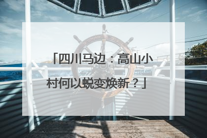四川马边：高山小村何以蜕变焕新？