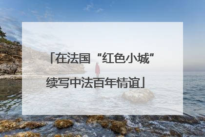 在法国“红色小城”续写中法百年情谊