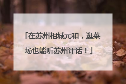 在苏州相城元和，逛菜场也能听苏州评话！