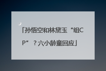 孙悟空和林黛玉“组CP”？六小龄童回应