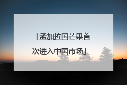 孟加拉国芒果首次进入中国市场