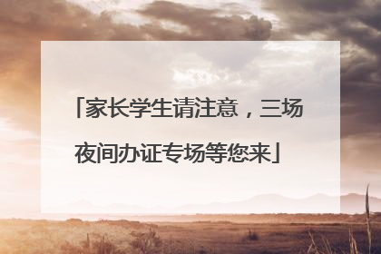 家长学生请注意，三场夜间办证专场等您来
