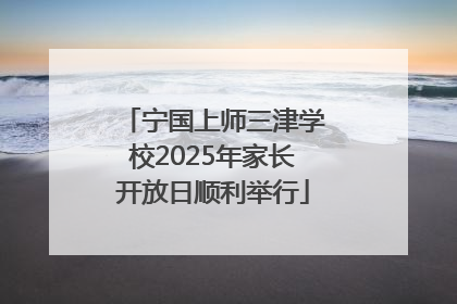 宁国上师三津学校2025年家长开放日顺利举行