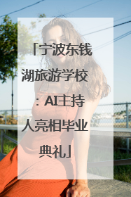 宁波东钱湖旅游学校：AI主持人亮相毕业典礼